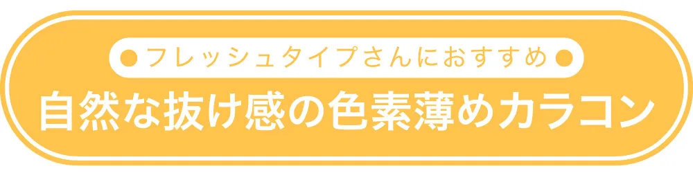 フレッシュタイプにおすすめ　自然な抜け感の色素薄めカラコン