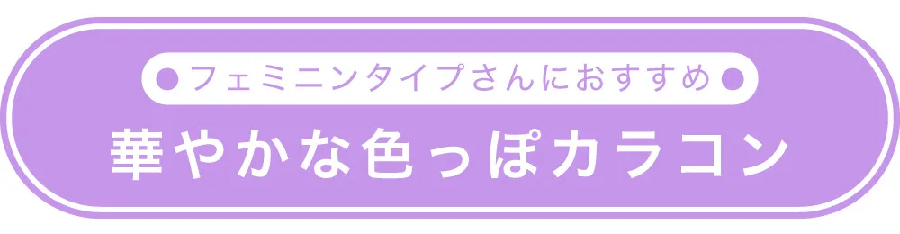 フェミニンタイプさんにおすすめ　華やか色っぽカラコン