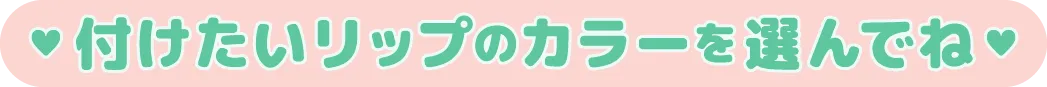付けたいリップカラーを選んでね