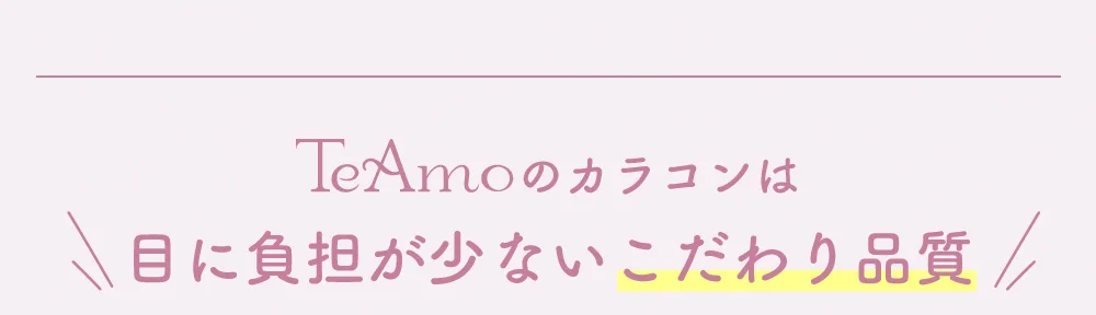 TeAmoのカラコンは目に負担が少ないこだわり品質