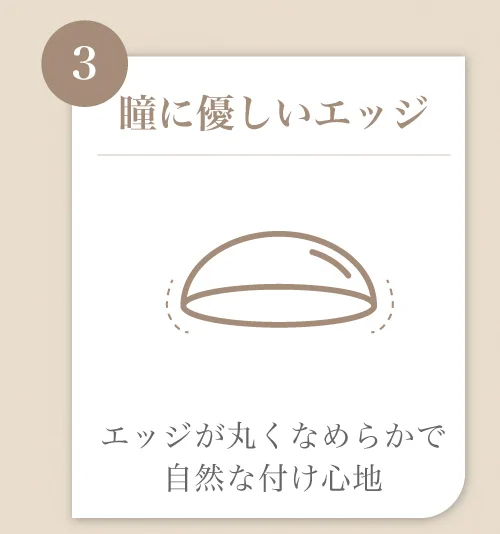 瞳に優しいエッジ)エッジが丸くなめらかで自然な付け心地