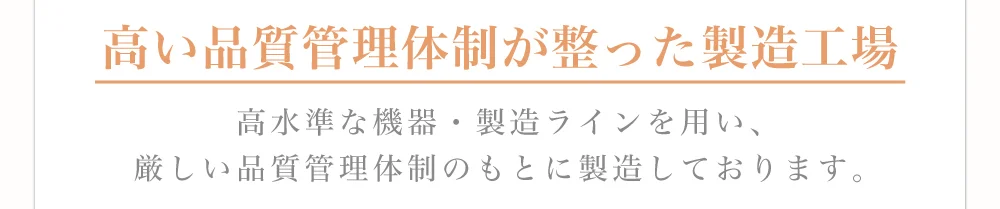 高い品質管理体制が整った製造工場)高水準な機器・製造ラインを用い、厳しい品質管理体制のもとに製造しております。