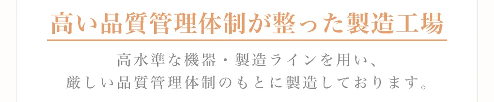 高い品質管理体制が整った製造工場)高水準な機器・製造ラインを用い、厳しい品質管理体制のもとに製造しております。